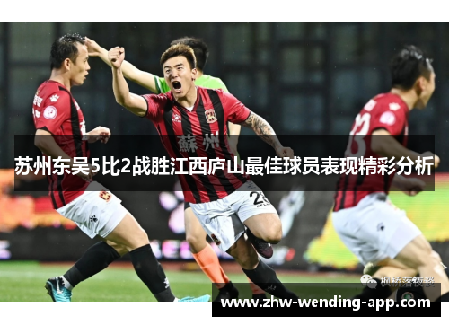 苏州东吴5比2战胜江西庐山最佳球员表现精彩分析 苏州东吴5比2战胜江西庐山最佳球员表现精彩分析