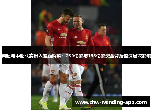 英超与中超联赛投入差距解读:230亿欧与188亿欧资金背后的深层次影响 英超与中超联赛投入差距解读:230亿欧与188亿欧资金背后的深层次影响