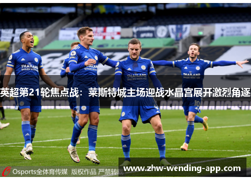 英超第21轮焦点战:莱斯特城主场迎战水晶宫展开激烈角逐 英超第21轮焦点战:莱斯特城主场迎战水晶宫展开激烈角逐