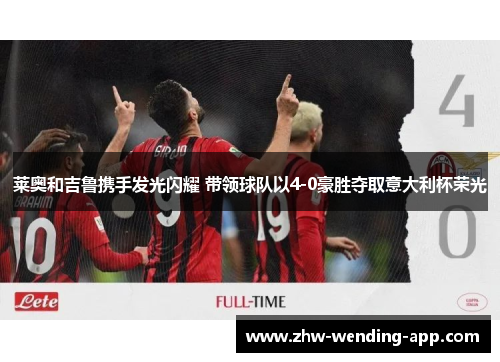 莱奥和吉鲁携手发光闪耀 带领球队以4-0豪胜夺取意大利杯荣光 莱奥和吉鲁携手发光闪耀 带领球队以4-0豪胜夺取意大利杯荣光