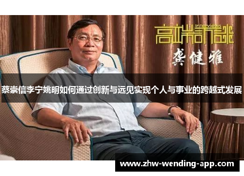 蔡崇信李宁姚明如何通过创新与远见实现个人与事业的跨越式发展 蔡崇信李宁姚明如何通过创新与远见实现个人与事业的跨越式发展