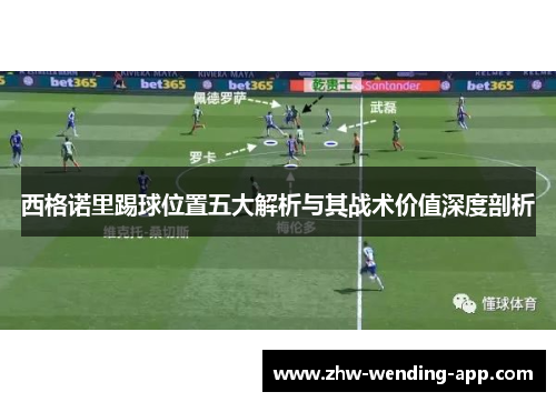 西格诺里踢球位置五大解析与其战术价值深度剖析 西格诺里踢球位置五大解析与其战术价值深度剖析