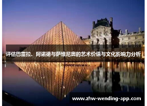 评估巴雷拉、阿诺德与萨维尼奥的艺术价值与文化影响力分析 评估巴雷拉、阿诺德与萨维尼奥的艺术价值与文化影响力分析