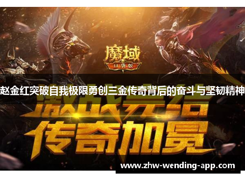 赵金红突破自我极限勇创三金传奇背后的奋斗与坚韧精神 赵金红突破自我极限勇创三金传奇背后的奋斗与坚韧精神