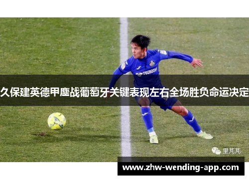 久保建英德甲鏖战葡萄牙关键表现左右全场胜负命运决定