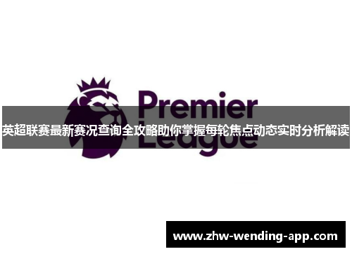 英超联赛最新赛况查询全攻略助你掌握每轮焦点动态实时分析解读