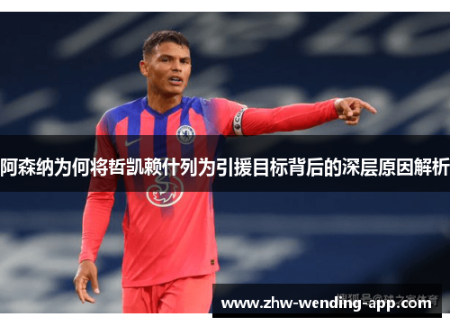 阿森纳为何将哲凯赖什列为引援目标背后的深层原因解析 阿森纳为何将哲凯赖什列为引援目标背后的深层原因解析