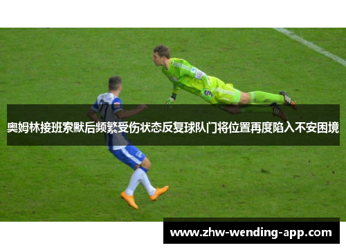 奥姆林接班索默后频繁受伤状态反复球队门将位置再度陷入不安困境