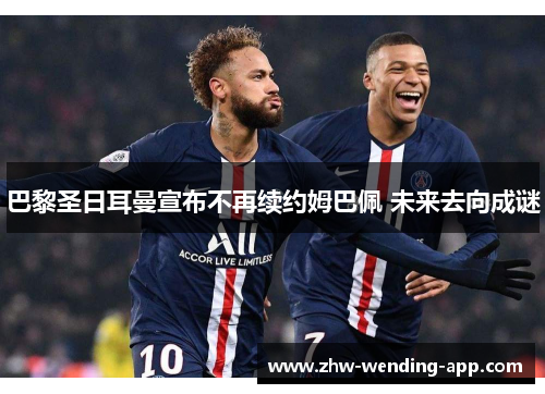 巴黎圣日耳曼宣布不再续约姆巴佩 未来去向成谜