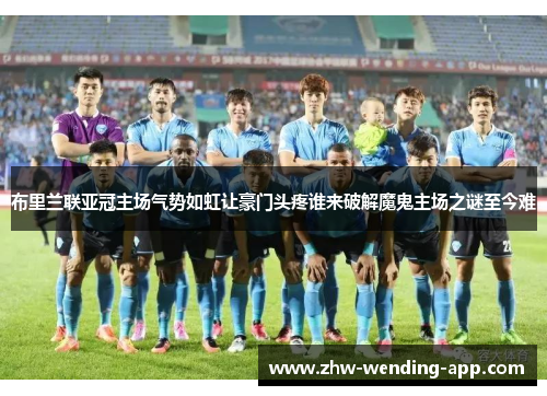 布里兰联亚冠主场气势如虹让豪门头疼谁来破解魔鬼主场之谜至今难