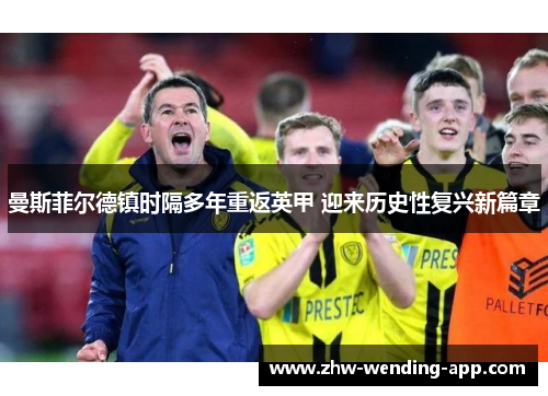 曼斯菲尔德镇时隔多年重返英甲 迎来历史性复兴新篇章