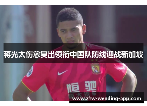 蒋光太伤愈复出领衔中国队防线迎战新加坡