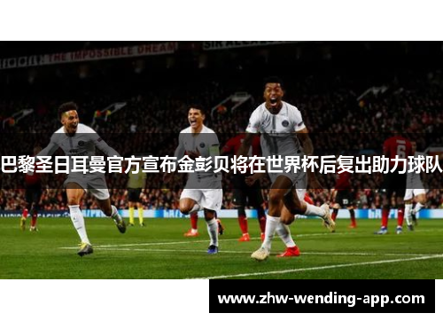 巴黎圣日耳曼官方宣布金彭贝将在世界杯后复出助力球队