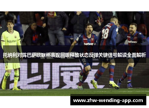 托纳利对阵巴萨欧联杯表现回暖释放状态反弹关键信号解读全面解析