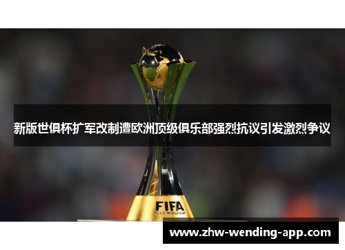 新版世俱杯扩军改制遭欧洲顶级俱乐部强烈抗议引发激烈争议