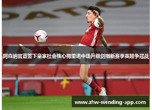 阿森纳官宣签下皇家社会核心梅里诺中场升级剑指新赛季英超争冠战 阿森纳官宣签下皇家社会核心梅里诺中场升级剑指新赛季英超争冠战