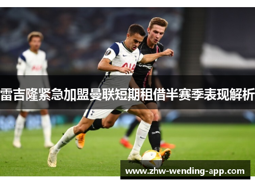 雷吉隆紧急加盟曼联短期租借半赛季表现解析 雷吉隆紧急加盟曼联短期租借半赛季表现解析