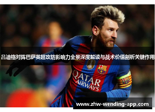 吕迪格对阵巴萨英超攻防影响力全景深度解读与战术价值剖析关键作用 吕迪格对阵巴萨英超攻防影响力全景深度解读与战术价值剖析关键作用