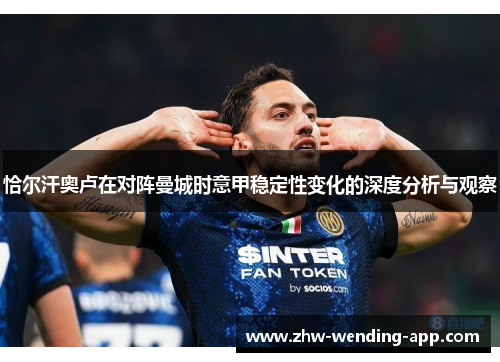 恰尔汗奥卢在对阵曼城时意甲稳定性变化的深度分析与观察 恰尔汗奥卢在对阵曼城时意甲稳定性变化的深度分析与观察