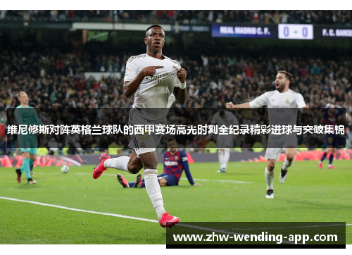 维尼修斯对阵英格兰球队的西甲赛场高光时刻全纪录精彩进球与突破集锦