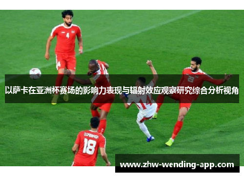 以萨卡在亚洲杯赛场的影响力表现与辐射效应观察研究综合分析视角 以萨卡在亚洲杯赛场的影响力表现与辐射效应观察研究综合分析视角