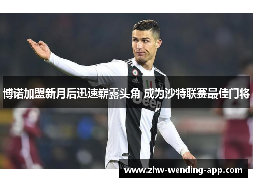 博诺加盟新月后迅速崭露头角 成为沙特联赛最佳门将 博诺加盟新月后迅速崭露头角 成为沙特联赛最佳门将