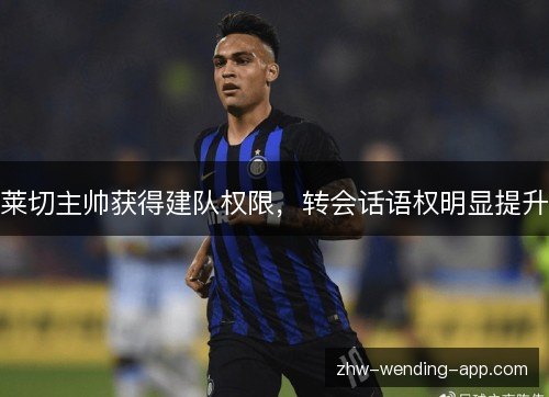 莱切主帅获得建队权限，转会话语权明显提升