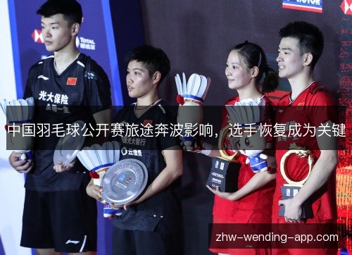 中国羽毛球公开赛旅途奔波影响，选手恢复成为关键